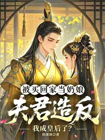 被买回家当奶娘，夫君造反我成皇后了？被买回家当奶娘，夫君造反我成皇后了？