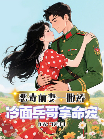 恶毒前妻一撒娇，冷面兵哥拿命宠恶毒前妻一撒娇，冷面兵哥拿命宠
